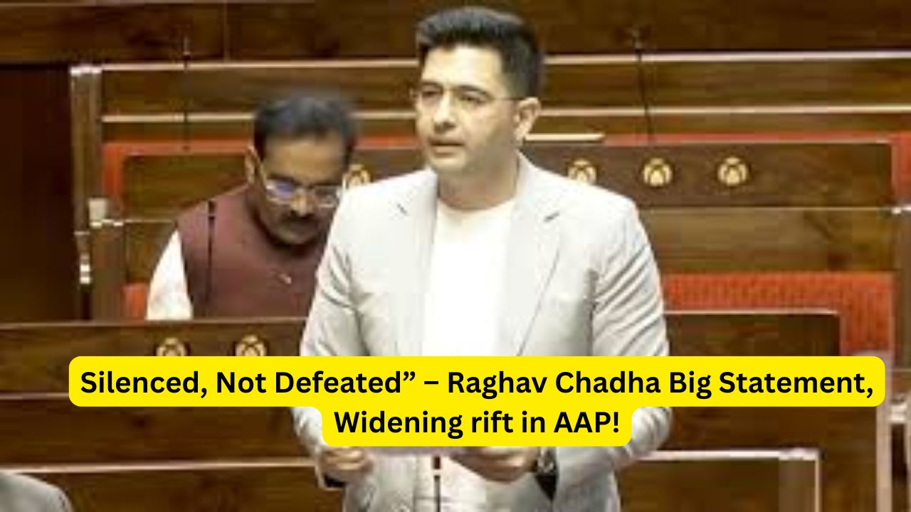 Silenced, Not Defeated” – Raghav Chadha Big Statement, Widening rift in AAP!